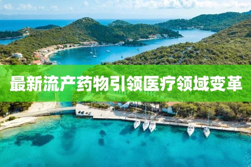 最新流產(chǎn)藥物引領(lǐng)醫(yī)療領(lǐng)域變革