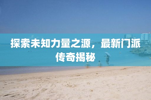 探索未知力量之源，最新門派傳奇揭秘