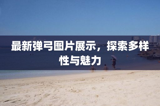 最新彈弓圖片展示，探索多樣性與魅力