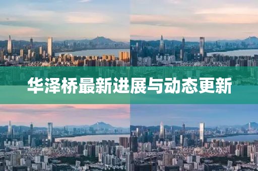 華澤橋最新進(jìn)展與動(dòng)態(tài)更新