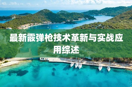 最新霰彈槍技術(shù)革新與實(shí)戰(zhàn)應(yīng)用綜述