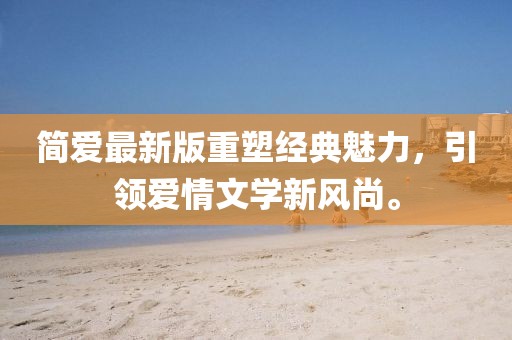 簡愛最新版重塑經(jīng)典魅力，引領(lǐng)愛情文學(xué)新風(fēng)尚。