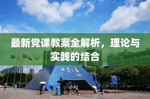 最新黨課教案全解析，理論與實(shí)踐的結(jié)合