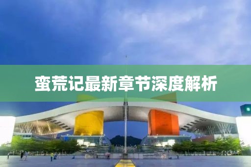 蠻荒記最新章節(jié)深度解析