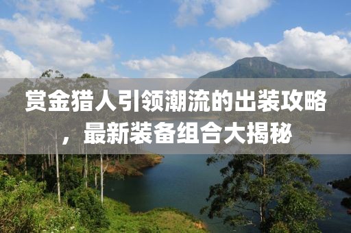 賞金獵人引領(lǐng)潮流的出裝攻略，最新裝備組合大揭秘