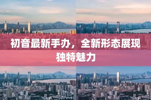 初音最新手辦，全新形態(tài)展現(xiàn)獨特魅力