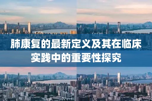 肺康復(fù)的最新定義及其在臨床實(shí)踐中的重要性探究
