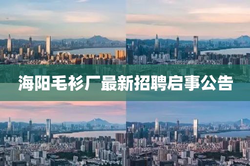 海陽毛衫廠最新招聘啟事公告