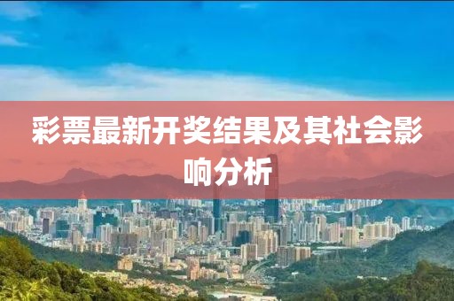 彩票最新開獎(jiǎng)結(jié)果及其社會(huì)影響分析