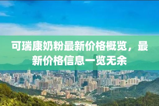 可瑞康奶粉最新價(jià)格概覽，最新價(jià)格信息一覽無(wú)余