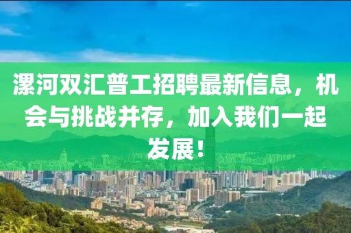 漯河雙匯普工招聘最新信息，機(jī)會與挑戰(zhàn)并存，加入我們一起發(fā)展！
