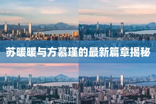 蘇暖暖與方慕瑾的最新篇章揭秘