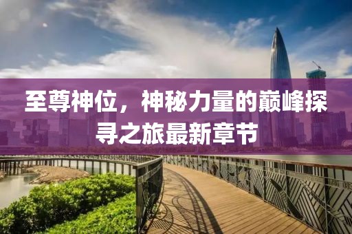 至尊神位，神秘力量的巔峰探尋之旅最新章節(jié)