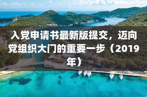 入黨申請(qǐng)書最新版提交，邁向黨組織大門的重要一步（2019年）
