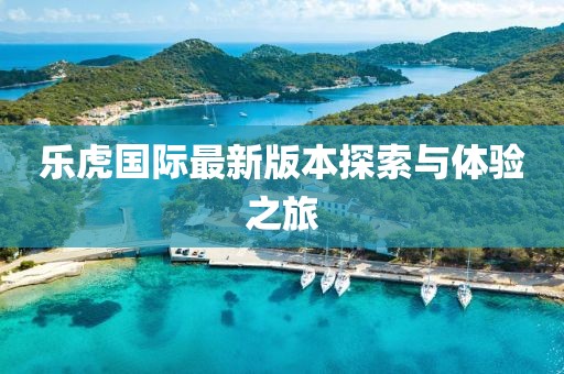 樂(lè)虎國(guó)際最新版本探索與體驗(yàn)之旅