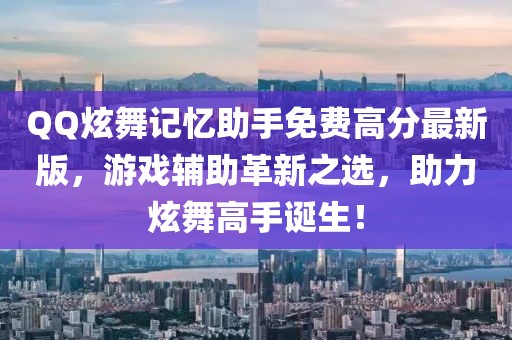 QQ炫舞記憶助手免費(fèi)高分最新版，游戲輔助革新之選，助力炫舞高手誕生！