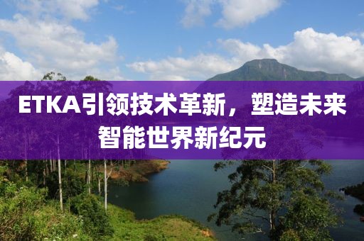 ETKA引領(lǐng)技術(shù)革新，塑造未來(lái)智能世界新紀(jì)元