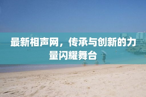 最新相聲網(wǎng)，傳承與創(chuàng)新的力量閃耀舞臺(tái)