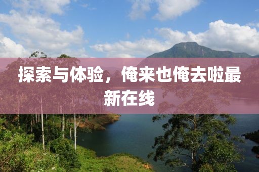 探索與體驗，俺來也俺去啦最新在線
