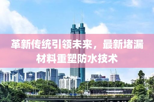 革新傳統(tǒng)引領(lǐng)未來(lái)，最新堵漏材料重塑防水技術(shù)