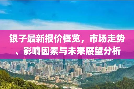銀子最新報(bào)價(jià)概覽，市場(chǎng)走勢(shì)、影響因素與未來(lái)展望分析