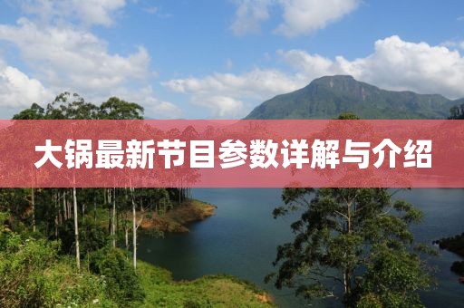 大鍋?zhàn)钚鹿?jié)目參數(shù)詳解與介紹