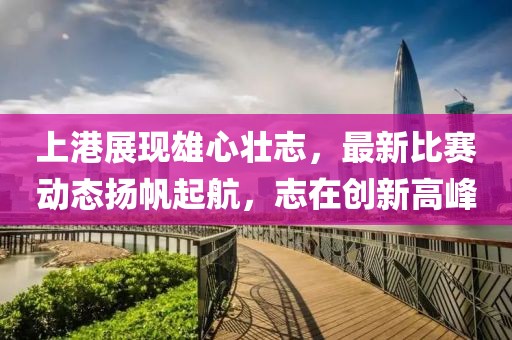 上港展現(xiàn)雄心壯志，最新比賽動(dòng)態(tài)揚(yáng)帆起航，志在創(chuàng)新高峰