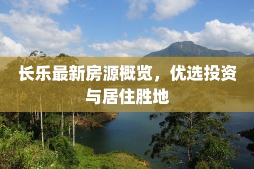 長樂最新房源概覽，優(yōu)選投資與居住勝地