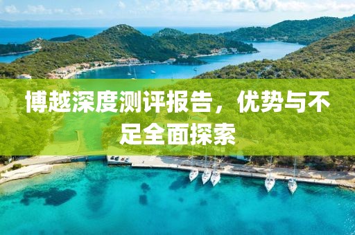 博越深度測(cè)評(píng)報(bào)告，優(yōu)勢(shì)與不足全面探索
