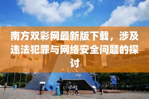 南方雙彩網(wǎng)最新版下載，涉及違法犯罪與網(wǎng)絡(luò)安全問(wèn)題的探討