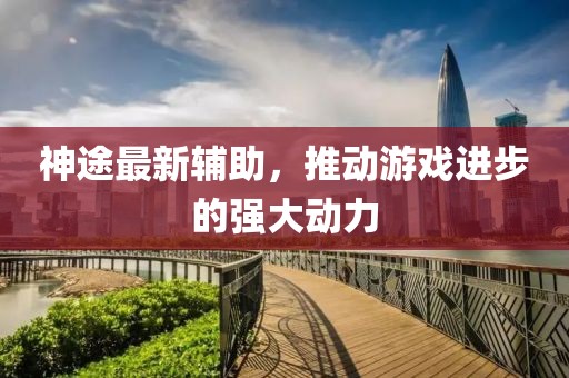 神途最新輔助，推動(dòng)游戲進(jìn)步的強(qiáng)大動(dòng)力