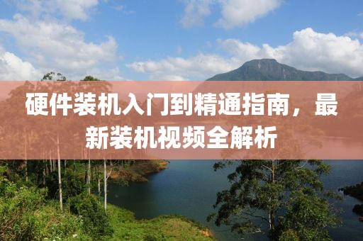 硬件裝機(jī)入門到精通指南，最新裝機(jī)視頻全解析