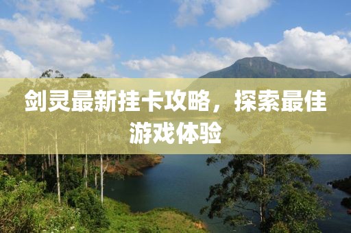劍靈最新掛卡攻略，探索最佳游戲體驗(yàn)