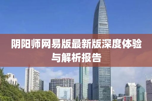 陰陽師網(wǎng)易版最新版深度體驗與解析報告