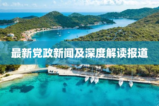最新黨政新聞及深度解讀報(bào)道