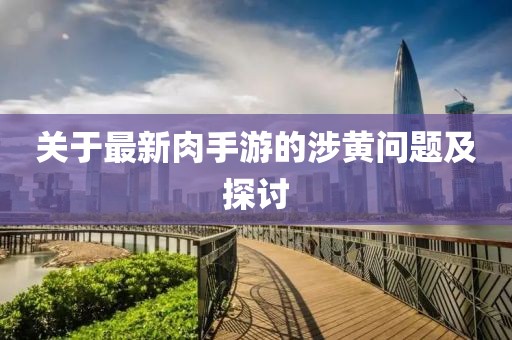 關(guān)于最新肉手游的涉黃問(wèn)題及探討