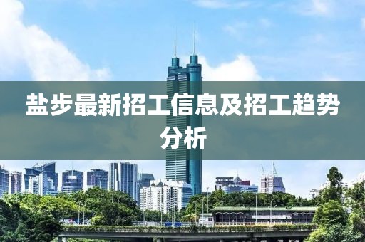 鹽步最新招工信息及招工趨勢分析
