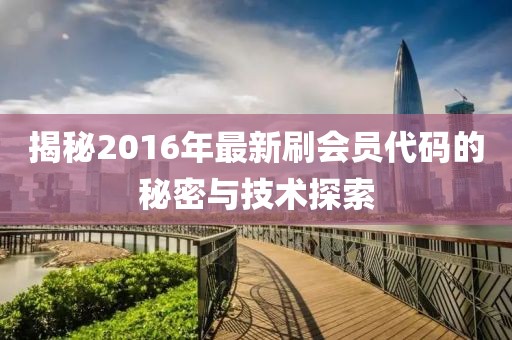 揭秘2016年最新刷會員代碼的秘密與技術探索