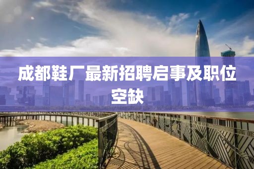 成都鞋廠最新招聘啟事及職位空缺