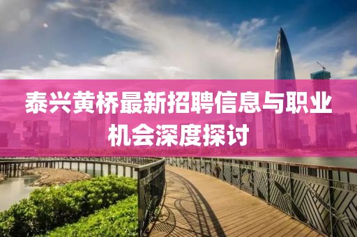 泰興黃橋最新招聘信息與職業(yè)機會深度探討