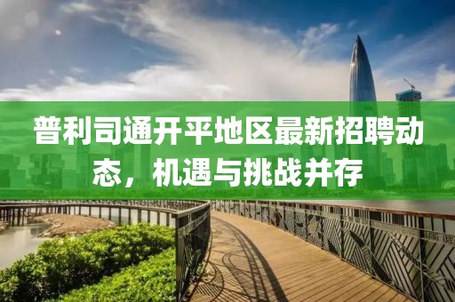 普利司通開平地區(qū)最新招聘動態(tài)，機遇與挑戰(zhàn)并存