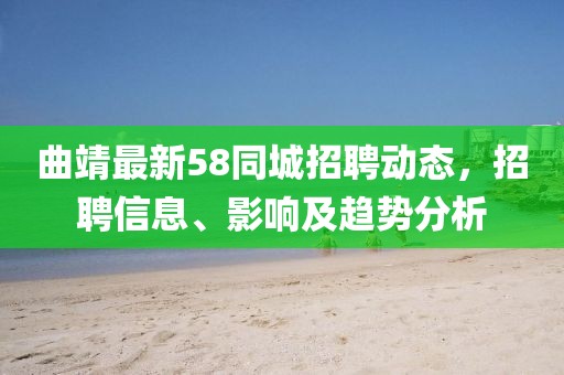 曲靖最新58同城招聘動(dòng)態(tài)，招聘信息、影響及趨勢(shì)分析