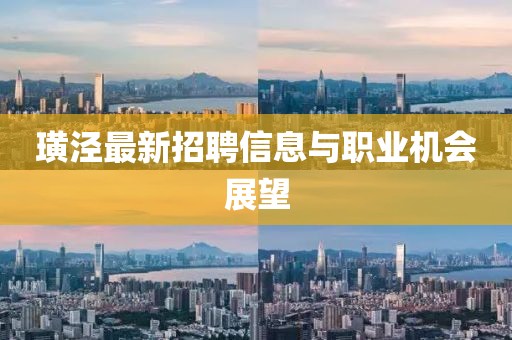 璜涇最新招聘信息與職業(yè)機(jī)會(huì)展望