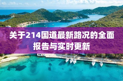 關(guān)于214國道最新路況的全面報(bào)告與實(shí)時(shí)更新