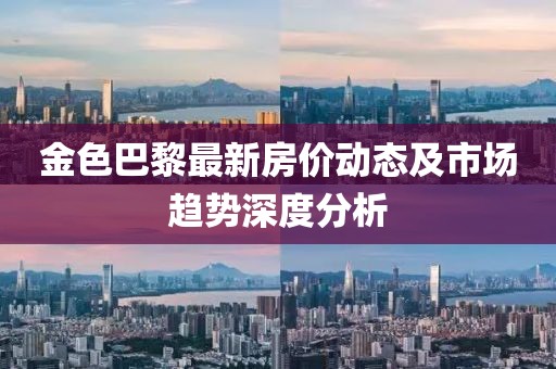 金色巴黎最新房價動態(tài)及市場趨勢深度分析