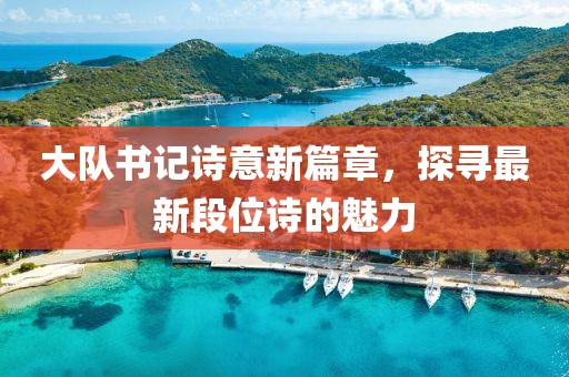 大隊書記詩意新篇章，探尋最新段位詩的魅力