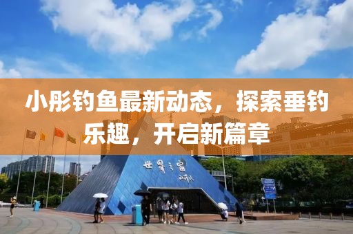 小彤釣魚最新動態(tài)，探索垂釣樂趣，開啟新篇章