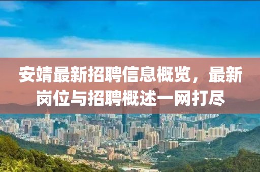 安靖最新招聘信息概覽，最新崗位與招聘概述一網(wǎng)打盡