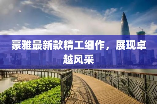 豪雅最新款精工細(xì)作，展現(xiàn)卓越風(fēng)采