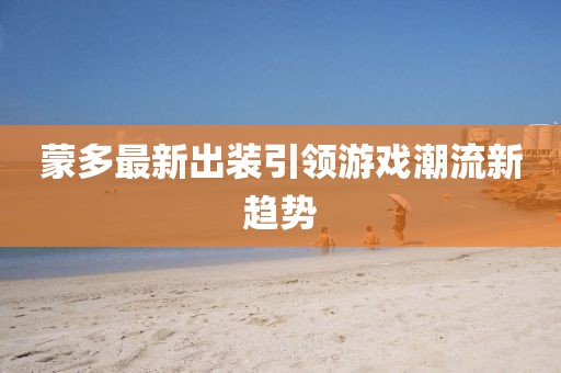 蒙多最新出裝引領(lǐng)游戲潮流新趨勢